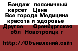Бандаж- поясничный карсет › Цена ­ 1 000 - Все города Медицина, красота и здоровье » Другое   . Оренбургская обл.,Новотроицк г.